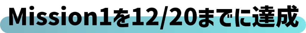 Mission1を12月20日までに達成